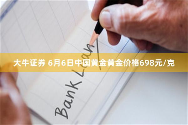 大牛证券 6月6日中国黄金黄金价格698元/克