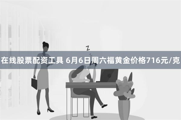 在线股票配资工具 6月6日周六福黄金价格716元/克