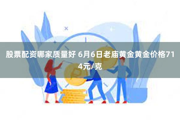 股票配资哪家质量好 6月6日老庙黄金黄金价格714元/克