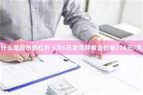 什么是股市的杠杆 6月6日老凤祥黄金价格716元/克