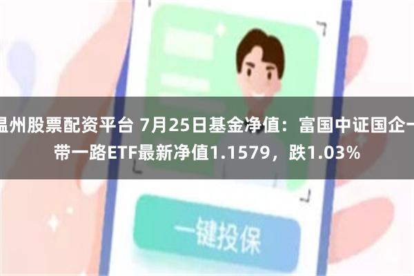 温州股票配资平台 7月25日基金净值：富国中证国企一带一路ETF最新净值1.1579，跌1.03%