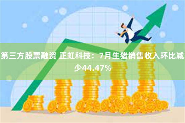 第三方股票融资 正虹科技：7月生猪销售收入环比减少44.47%