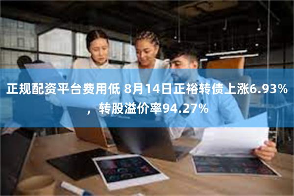 正规配资平台费用低 8月14日正裕转债上涨6.93%，转股溢价率94.27%