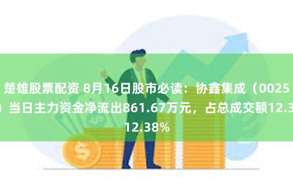 楚雄股票配资 8月16日股市必读：协鑫集成（002506）当日主力资金净流出861.67万元，占总成交额12.38%