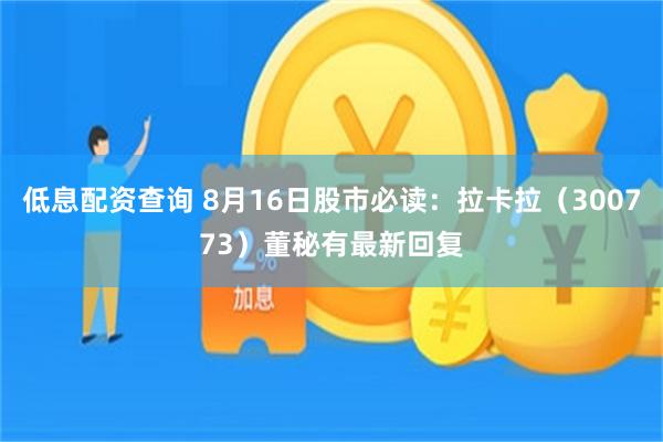 低息配资查询 8月16日股市必读：拉卡拉（300773）董秘有最新回复