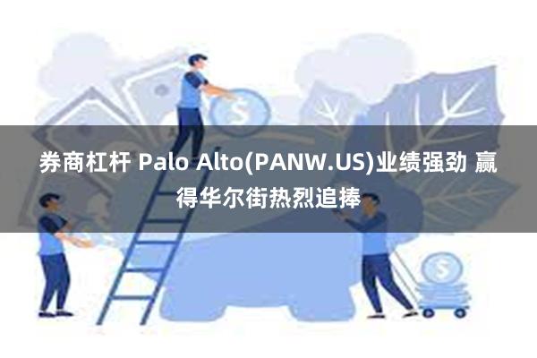 券商杠杆 Palo Alto(PANW.US)业绩强劲 赢得华尔街热烈追捧