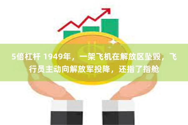 5倍杠杆 1949年，一架飞机在解放区坠毁，飞行员主动向解放军投降，还指了指舱