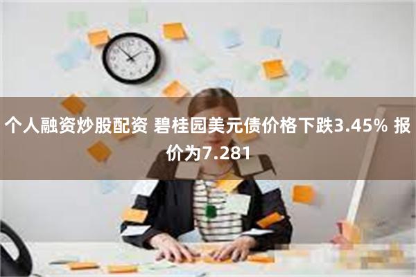 个人融资炒股配资 碧桂园美元债价格下跌3.45% 报价为7.281