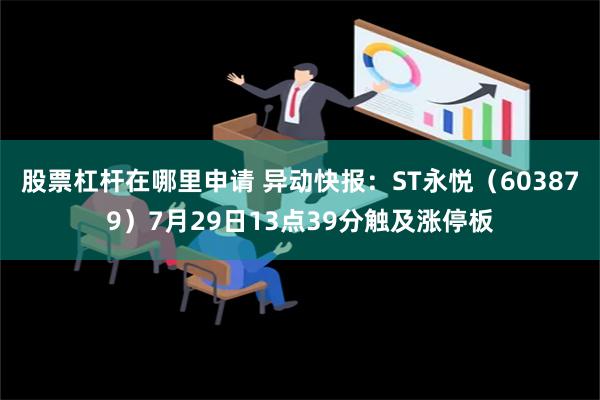 股票杠杆在哪里申请 异动快报：ST永悦（603879）7月29日13点39分触及涨停板