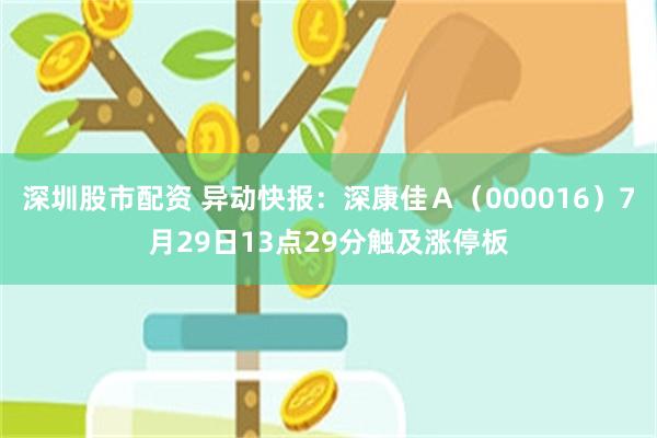 深圳股市配资 异动快报：深康佳Ａ（000016）7月29日13点29分触及涨停板