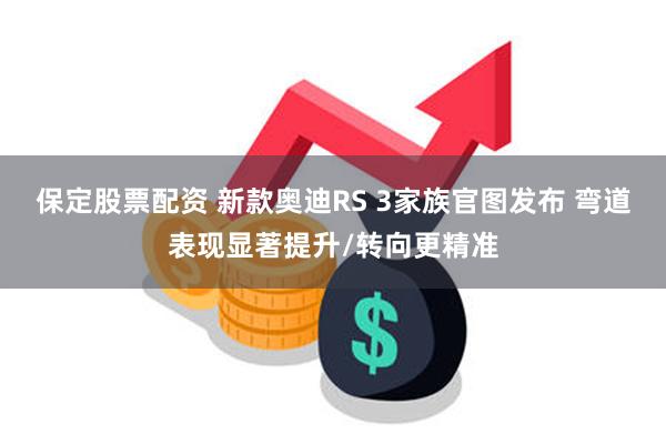 保定股票配资 新款奥迪RS 3家族官图发布 弯道表现显著提升/转向更精准