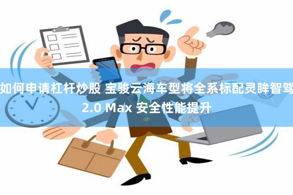 如何申请杠杆炒股 宝骏云海车型将全系标配灵眸智驾2.0 Max 安全性能提升