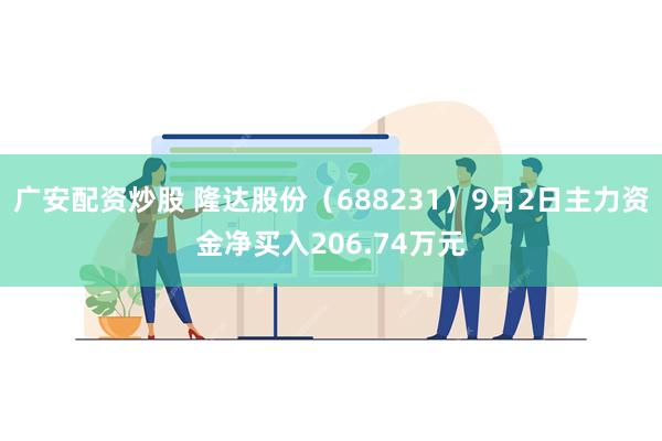 广安配资炒股 隆达股份（688231）9月2日主力资金净买入206.74万元