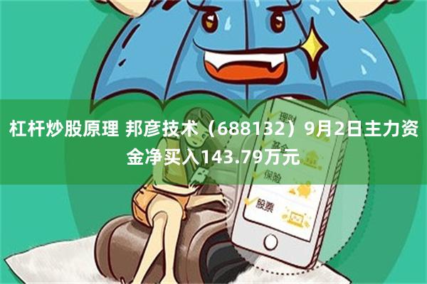 杠杆炒股原理 邦彦技术（688132）9月2日主力资金净买入143.79万元