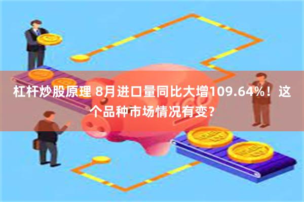 杠杆炒股原理 8月进口量同比大增109.64%！这个品种市场情况有变？