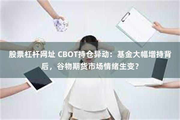 股票杠杆网址 CBOT持仓异动：基金大幅增持背后，谷物期货市场情绪生变？