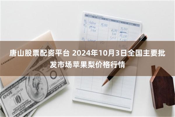 唐山股票配资平台 2024年10月3日全国主要批发市场苹果梨价格行情