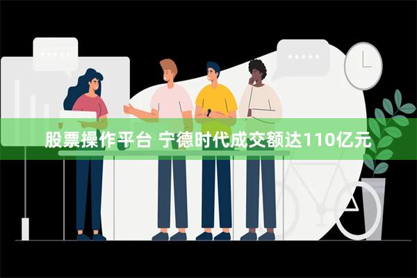 股票操作平台 宁德时代成交额达110亿元