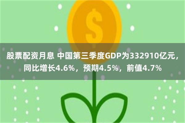 股票配资月息 中国第三季度GDP为332910亿元，同比增长4.6%，预期4.5%，前值4.7%