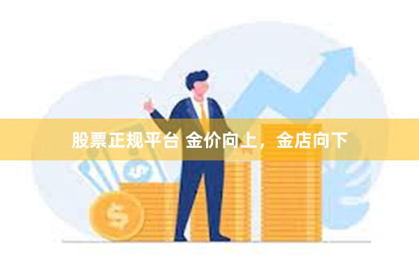 股票正规平台 金价向上，金店向下