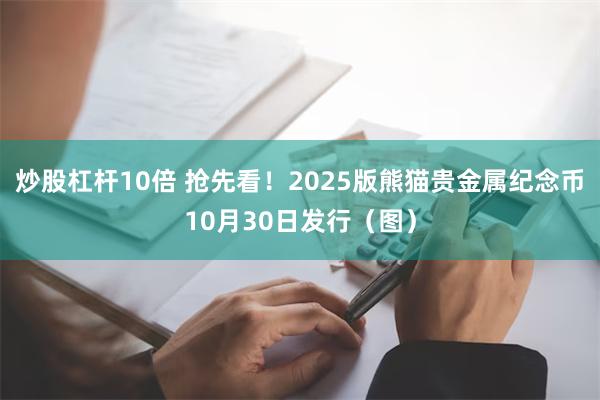 炒股杠杆10倍 抢先看！2025版熊猫贵金属纪念币10月30日发行（图）