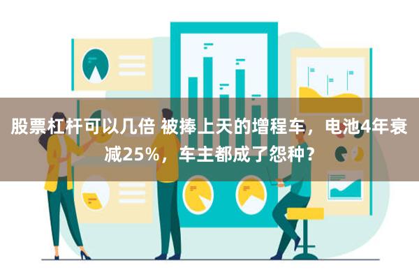 股票杠杆可以几倍 被捧上天的增程车，电池4年衰减25%，车主都成了怨种？