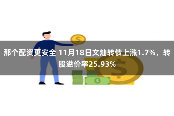 那个配资更安全 11月18日文灿转债上涨1.7%，转股溢价率25.93%