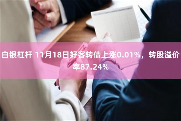 白银杠杆 11月18日好客转债上涨0.01%，转股溢价率87.24%