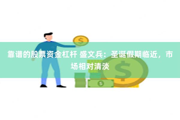 靠谱的股票资金杠杆 盛文兵：圣诞假期临近，市场相对清淡