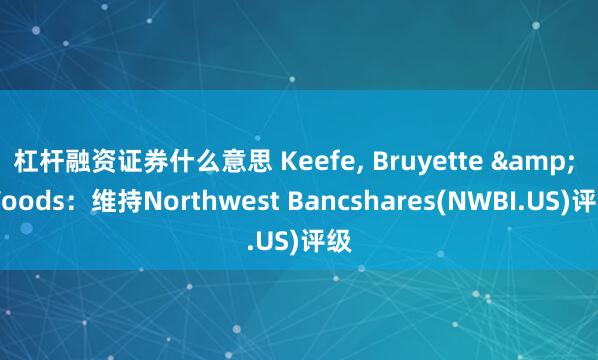 杠杆融资证券什么意思 Keefe, Bruyette & Woods：维持Northwest Bancshares(NWBI.US)评级