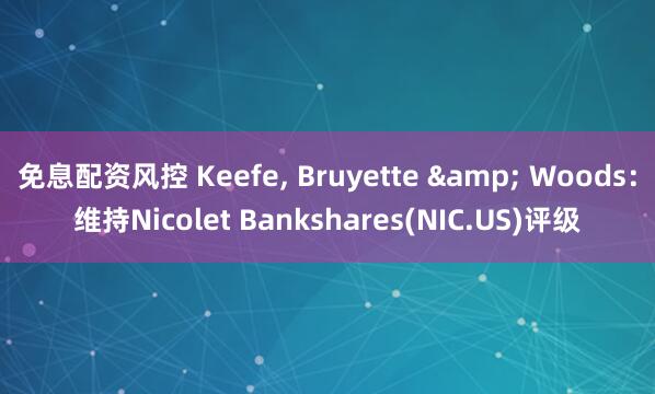 免息配资风控 Keefe, Bruyette & Woods：维持Nicolet Bankshares(NIC.US)评级