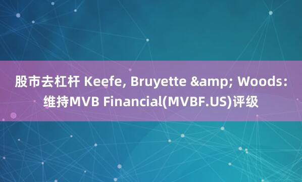 股市去杠杆 Keefe, Bruyette & Woods：维持MVB Financial(MVBF.US)评级