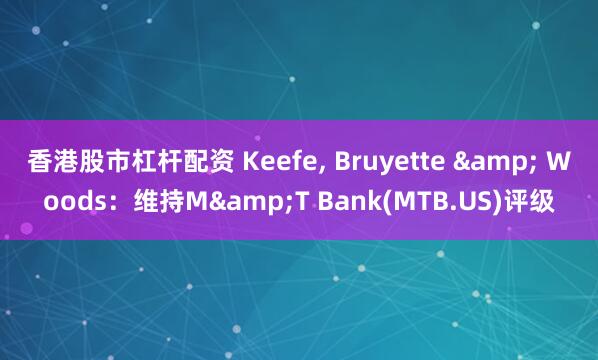 香港股市杠杆配资 Keefe, Bruyette & Woods：维持M&T Bank(MTB.US)评级