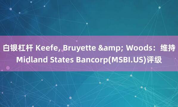 白银杠杆 Keefe, Bruyette & Woods：维持Midland States Bancorp(MSBI.US)评级