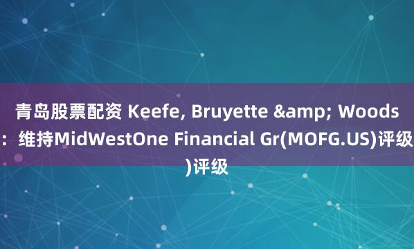 青岛股票配资 Keefe, Bruyette & Woods：维持MidWestOne Financial Gr(MOFG.US)评级