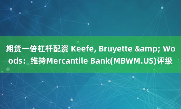 期货一倍杠杆配资 Keefe, Bruyette & Woods：维持Mercantile Bank(MBWM.US)评级