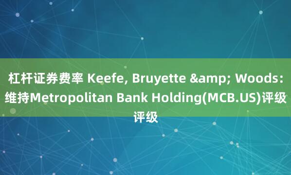 杠杆证券费率 Keefe, Bruyette & Woods：维持Metropolitan Bank Holding(MCB.US)评级