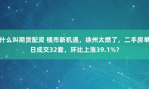 什么叫期货配资 楼市新机遇，徐州太燃了，二手房单日成交32套，环比上涨39.1%？