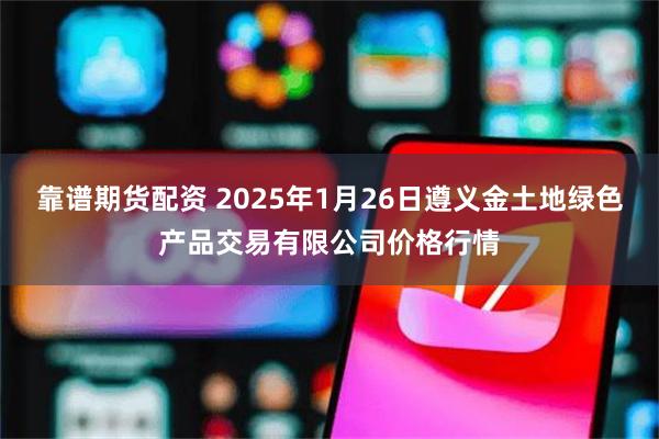 靠谱期货配资 2025年1月26日遵义金土地绿色产品交易有限公司价格行情