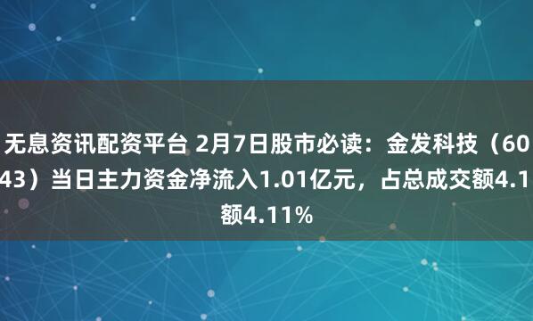 无息资讯配资平台 2月7日股市必读：金发科技（600143）当日主力资金净流入1.01亿元，占总成交额4.11%