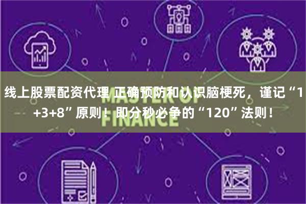 线上股票配资代理 正确预防和认识脑梗死，谨记“1+3+8”原则！即分秒必争的“120”法则！