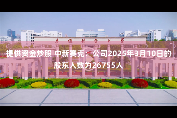 提供资金炒股 中新赛克：公司2025年3月10日的股东人数为26755人