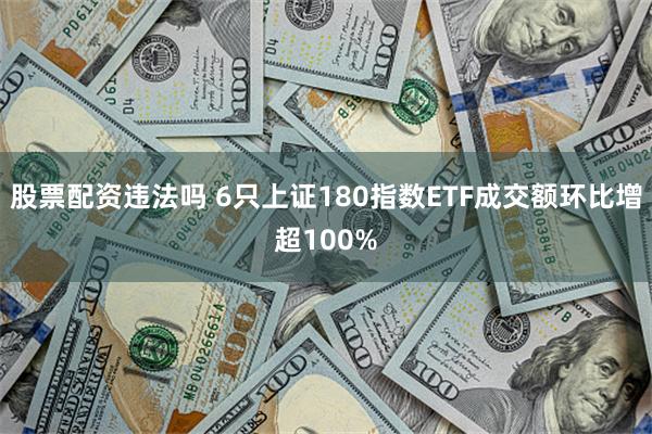 股票配资违法吗 6只上证180指数ETF成交额环比增超100%