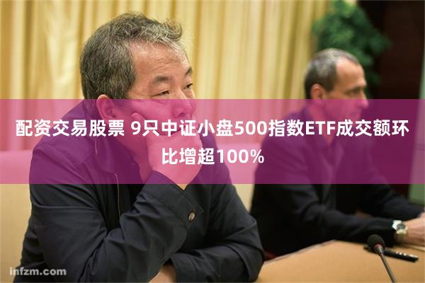 配资交易股票 9只中证小盘500指数ETF成交额环比增超100%