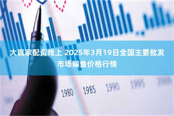 大赢家配资线上 2025年3月19日全国主要批发市场鳊鱼价格行情